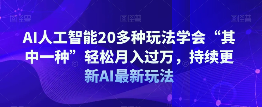 AI人工智能20多种玩法学会“其中一种”轻松月入过万,持续更新AI最新玩法-第一资源库