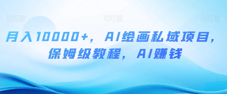月入10000+,AI绘画私域项目,保姆级教程,AI赚钱【揭秘】-第一资源库
