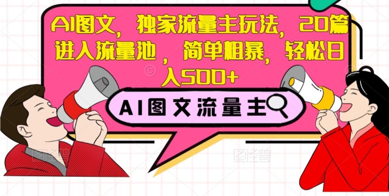 AI图文,独家流量主玩法,20篇进入流量池,简单粗暴,轻松日入500+【揭秘】-第一资源库
