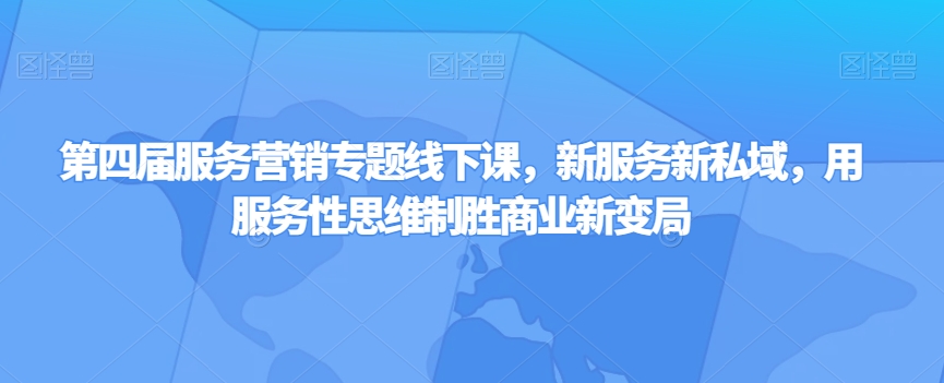 第四届服务营销专题线下课,新服务新私域,用服务性思维制胜商业新变局-第一资源库