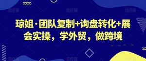 琼姐·团队复制+询盘转化+展会实操,学外贸,做跨境-第一资源库