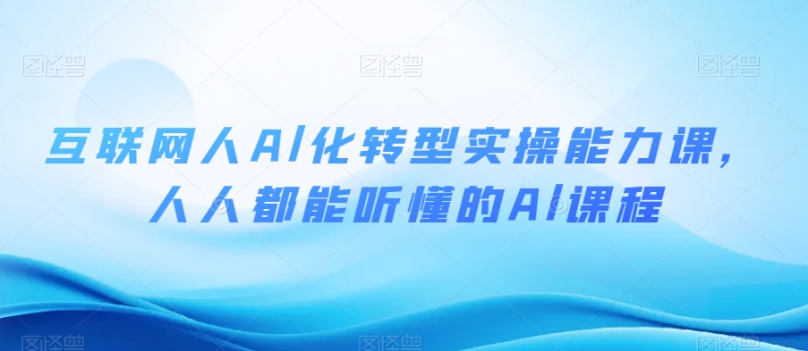 互联网人Al化转型实操能力课,人人都能听懂的Al课程-第一资源库