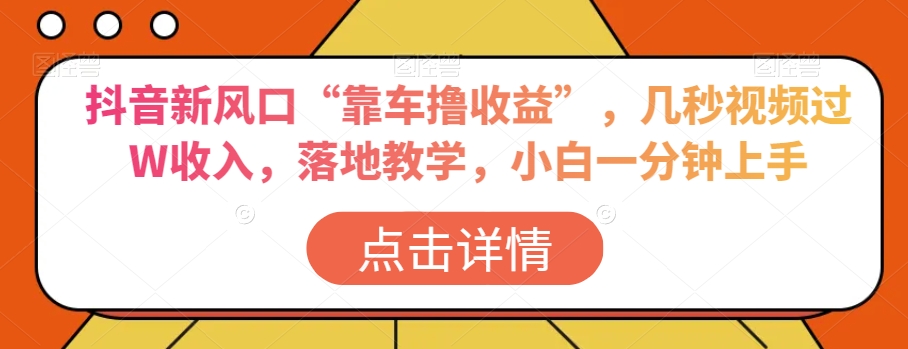 抖音新风口“靠车撸收益”,几秒视频过W收入,落地教学,小白一分钟上手【揭秘】-第一资源库