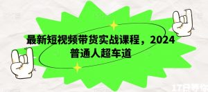 最新短视频带货实战课程,2024普通人超车道-第一资源库