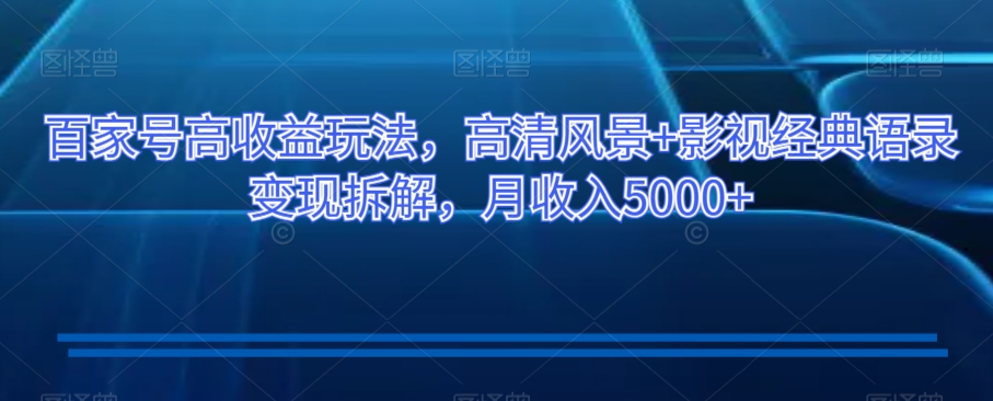 百家号高收益玩法,高清风景+影视经典语录变现拆解,月收入5000+【揭秘】-第一资源库