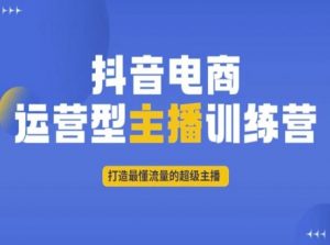 抖音电商运营型主播训练营，打造最懂流量的超级主播-第一资源库