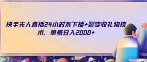快手无人直播24小时不下播+裂变收礼物技术,单号日入2000+【揭秘】-第一资源库