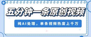 五分钟一条原创视频，纯AI处理，单条视频热度上千万【揭秘】-第一资源库