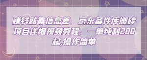 赚钱就靠信息差,京东备件库搬砖项目详细视频教程,一单纯利200,操作简单【揭秘】-第一资源库