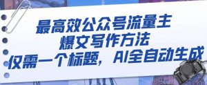 最高效公众号流量主爆文写作方法,仅需一个标题,AI全自动生成【揭秘】-第一资源库