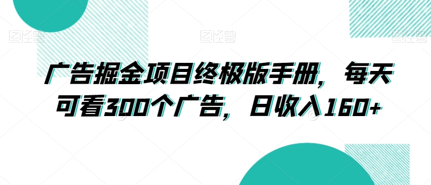 广告掘金项目终极版手册,每天可看300个广告,日收入160+【揭秘】-第一资源库