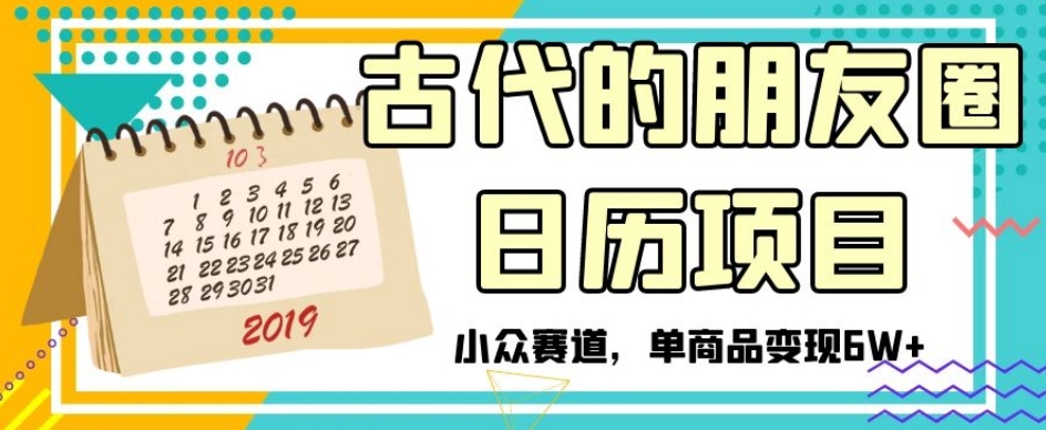 古代的朋友圈日历项目,小众赛道,单商品变现6W+【揭秘】-第一资源库