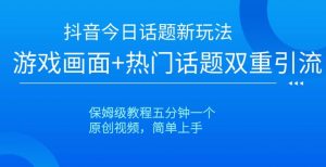 抖音今日话题新玩法,游戏画面+热门话题双重引流,保姆级教程五分钟一个【揭秘】-第一资源库