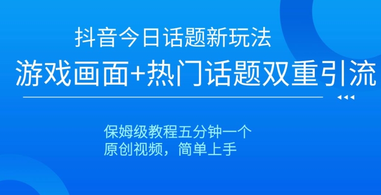 抖音今日话题新玩法,游戏画面+热门话题双重引流,保姆级教程五分钟一个【揭秘】-第一资源库