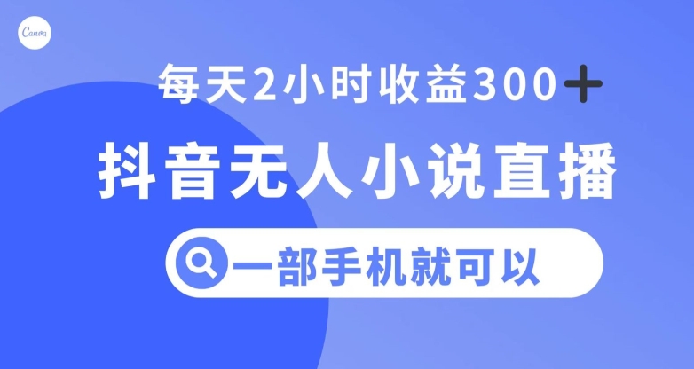 抖音无人小说直播,一部手机操作,日入300+【揭秘】-第一资源库