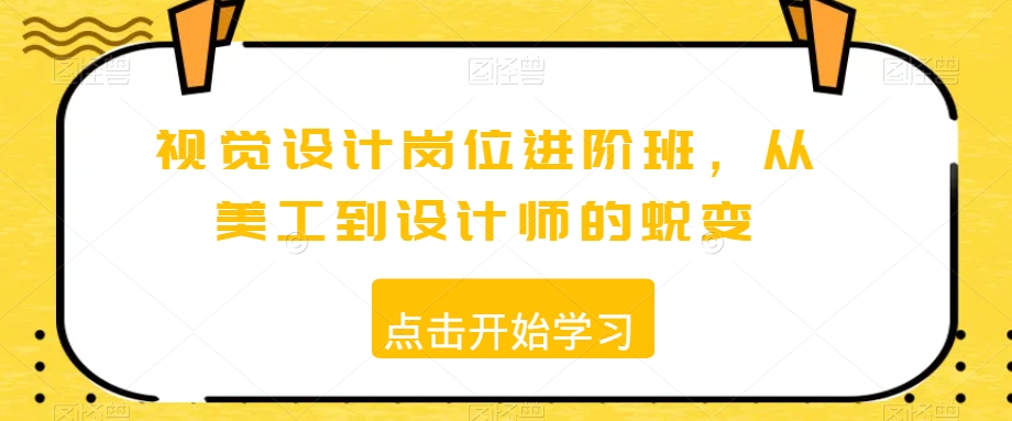 视觉设计岗位进阶班,从美工到设计师的蜕变-第一资源库