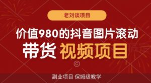 价值980的抖音图片滚动带货视频副业项目,保姆级教学【揭秘】-第一资源库