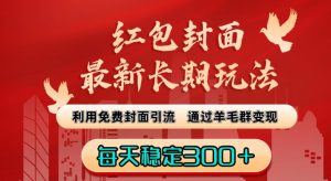 红包封面最新长期玩法:利用免费封面引流,通过羊毛群变现,每天稳定300+【揭秘】-第一资源库
