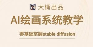 大桶的stable diffusion系统课程,零基础系统性学习AI绘画,小白也能轻松上手-第一资源库