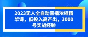 2023无人全自动直播浓缩精华课,低投入高产出,3000号实战经验-第一资源库