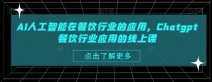 AI人工智能在餐饮行业的应用,Chatgpt餐饮行业应用的线上课-第一资源库