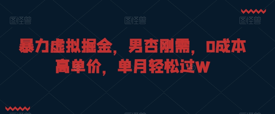 暴力虚拟掘金,男杏刚需,0成本高单价,单月轻松过W【揭秘】-第一资源库