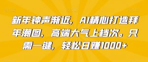 新年钟声渐近,AI精心打造拜年潮图,高端大气上档次。只需一键,轻松日赚1000+【揭秘】-第一资源库