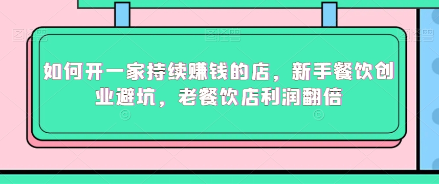 如何开一家持续赚钱的店,新手餐饮创业避坑,老餐饮店利润翻倍-第一资源库