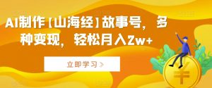 AI制作【山海经】故事号,多种变现,轻松月入2w+【揭秘】-第一资源库