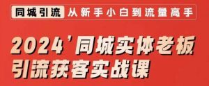 2024同城实体老板引流获客实战课,同城短视频·同城直播·实体店投放·问题答疑-第一资源库