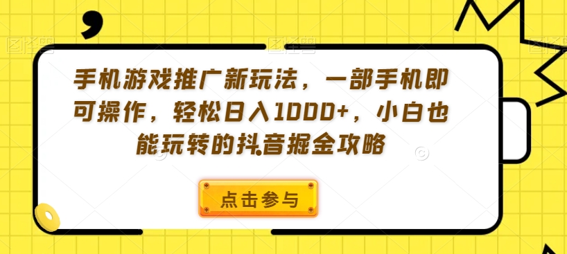 手机游戏推广新玩法,一部手机即可操作,轻松日入1000+,小白也能玩转的抖音掘金攻略【揭秘】-第一资源库