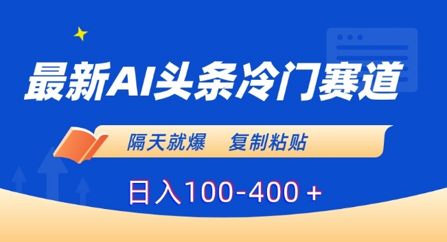 最新AI头条冷门赛道,隔天就爆,复制粘贴日入100-400+【揭秘】-第一资源库