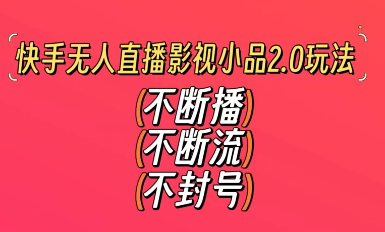 快手无人直播影视小品2.0玩法,不断流,不封号,不需要会剪辑,每天能稳定500-1000+【揭秘】-第一资源库