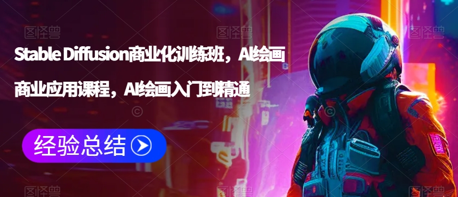 Stable Diffusion商业化训练班,Al绘画商业应用课程,AI绘画入门到精通-第一资源库
