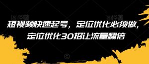 短视频快速起号,定位优化必须做,定位优化30招让流量翻倍-第一资源库