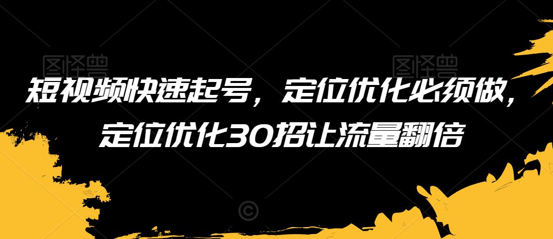 短视频快速起号,定位优化必须做,定位优化30招让流量翻倍-第一资源库