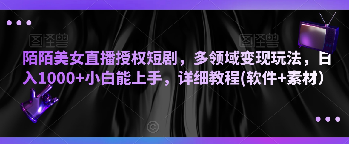 陌陌美女直播授权短剧,多领域变现玩法,日入1000+小白能上手,详细教程(软件+素材)【揭秘】-第一资源库