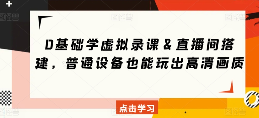 0基础学虚拟录课&直播间搭建,普通设备也能玩出高清画质-第一资源库