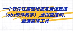 一个软件在家轻松搞定录课直播(obs软件教学),虚拟直播间,录课直播工具-第一资源库