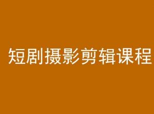 短剧摄影剪辑课程,剪映剪辑教程-第一资源库