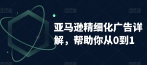 亚马逊精细化广告详解,帮助你从0到1,自动广告权重解读、手动广告打法详解-第一资源库