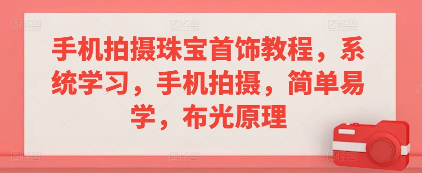 手机拍摄珠宝首饰教程,系统学习,手机拍摄,简单易学,布光原理-第一资源库