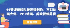 44节课玩转科普视频制作:万彩动画大师、PPT动画、剪映视频剪辑,一课搞定科普视频制作-第一资源库