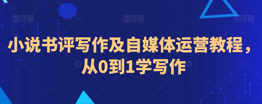 小说书评写作及自媒体运营教程,从0到1学写作-第一资源库