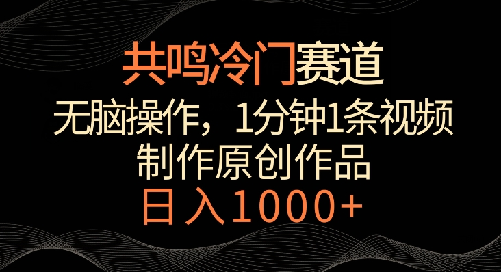 共鸣冷门赛道,无脑操作,一分钟一条视频,日入1000+【揭秘】-第一资源库