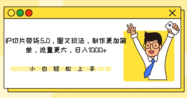 IP切片带货5.0,图文玩法,制作更加简单,流量更大,日入1000+【揭秘】-第一资源库