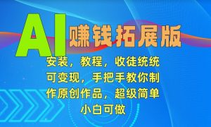 AI赚钱拓展版,安装,教程,收徒统统可变现,手把手教你制作原创作品,超级简单,小白可做【揭秘】-第一资源库