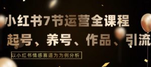 7节小红书运营实战全教程,结合最新情感赛道,打通小红书运营全流程【揭秘】-第一资源库