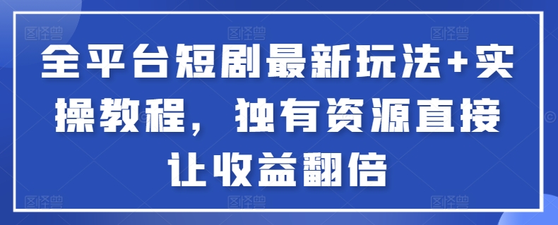 全平台短剧最新玩法+实操教程,独有资源直接让收益翻倍【揭秘】-第一资源库