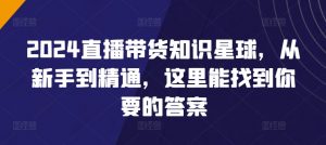 2024直播带货知识星球,从新手到精通,这里能找到你要的答案-第一资源库